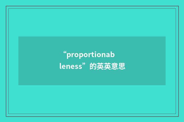 “proportionableness”的英英意思
