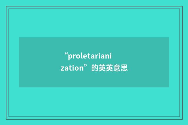 “proletarianization”的英英意思