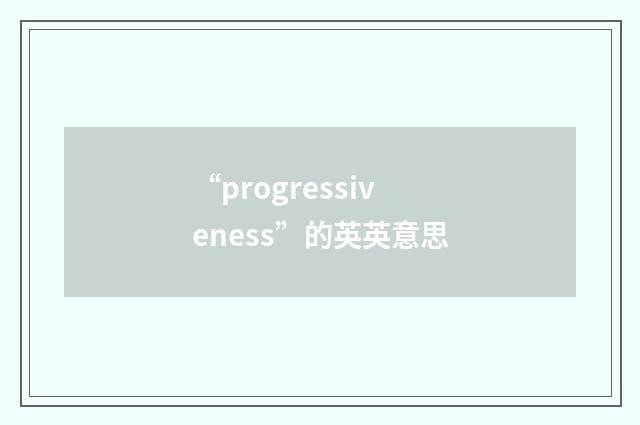 “progressiveness”的英英意思