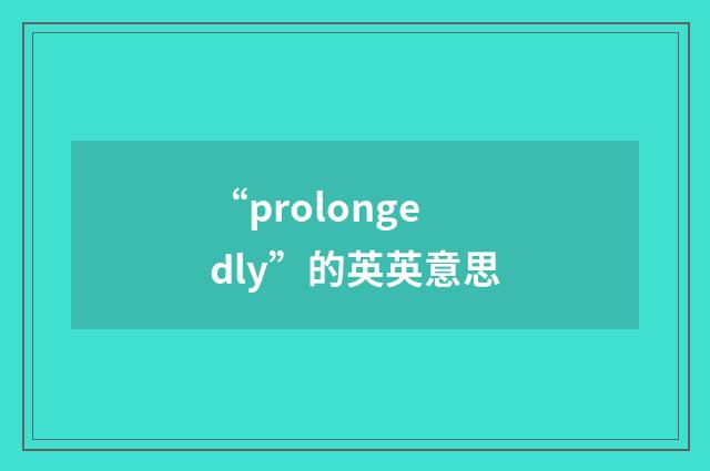 “prolongedly”的英英意思