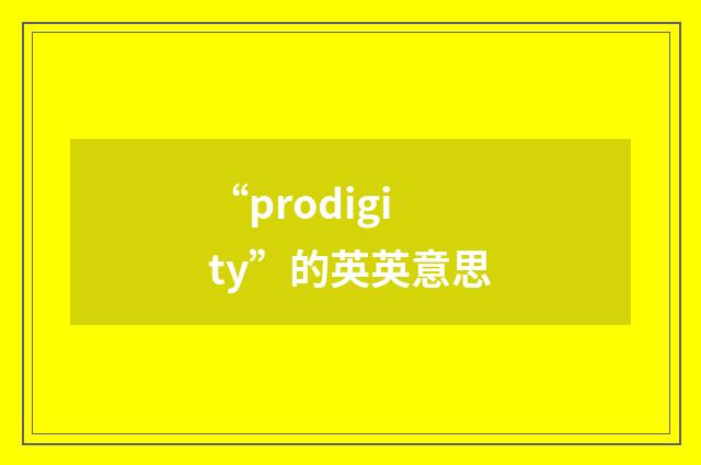 “prodigity”的英英意思