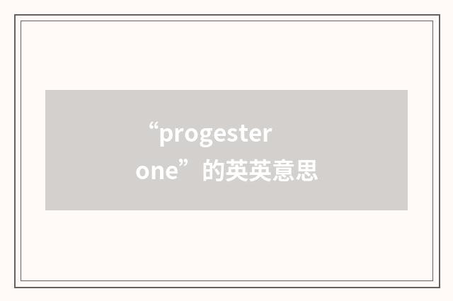 “progesterone”的英英意思