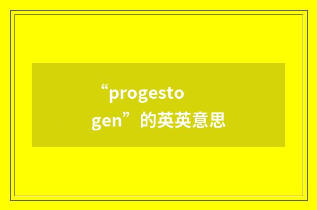 “progestogen”的英英意思