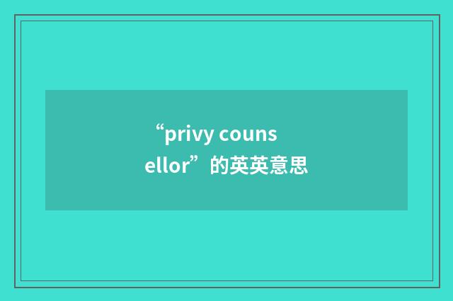 “privy counsellor”的英英意思