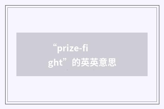 “prize-fight”的英英意思