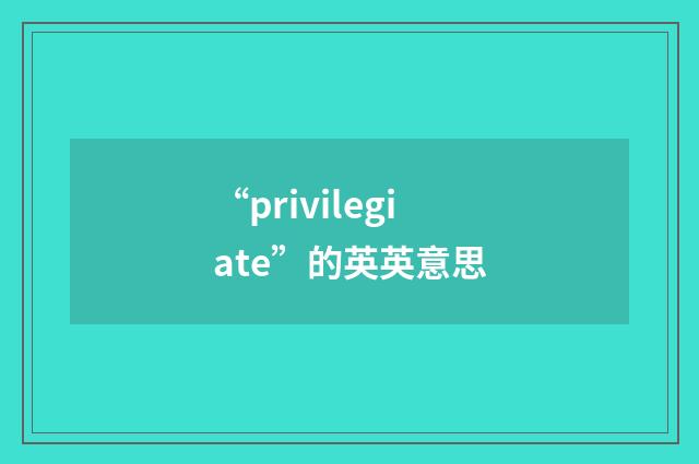“privilegiate”的英英意思