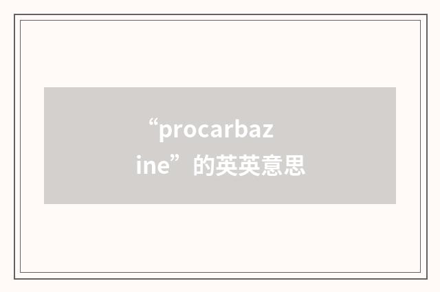 “procarbazine”的英英意思