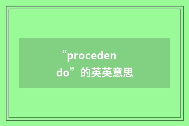 “procedendo”的英英意思