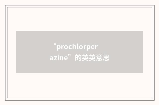 “prochlorperazine”的英英意思