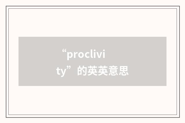 “proclivity”的英英意思