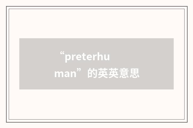 “preterhuman”的英英意思
