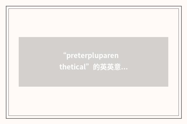 “preterpluparenthetical”的英英意思