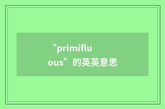 “primifluous”的英英意思