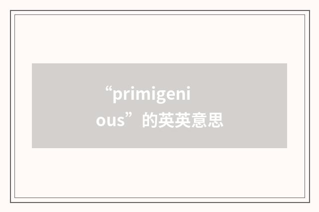“primigenious”的英英意思