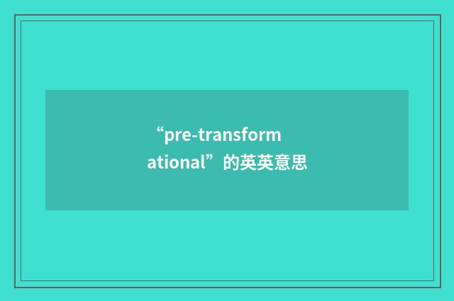 “pre-transformational”的英英意思