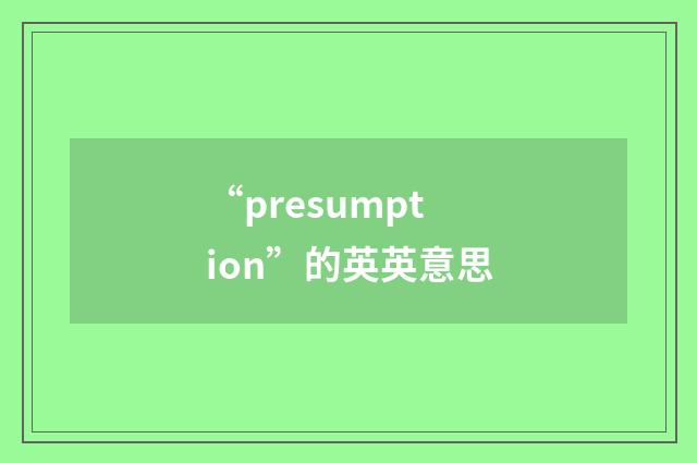 “presumption”的英英意思