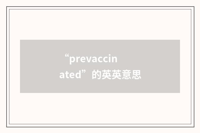 “prevaccinated”的英英意思
