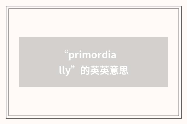 “primordially”的英英意思