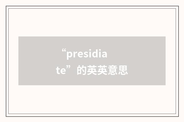 “presidiate”的英英意思