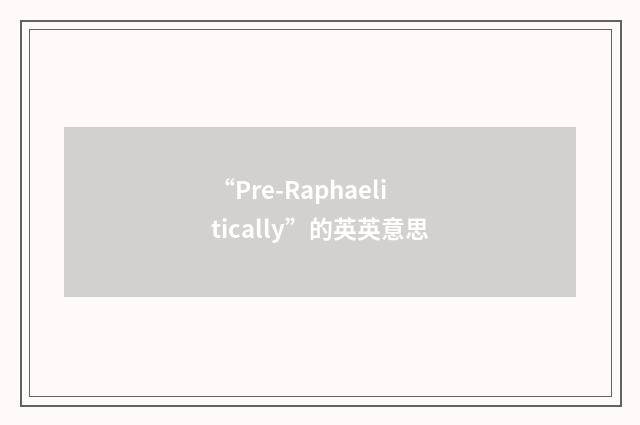 “Pre-Raphaelitically”的英英意思