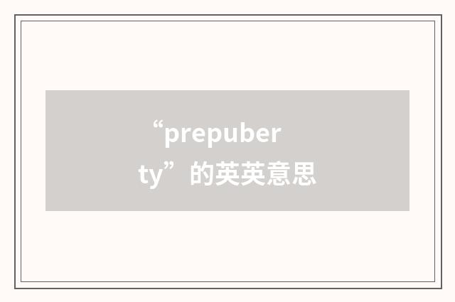 “prepuberty”的英英意思