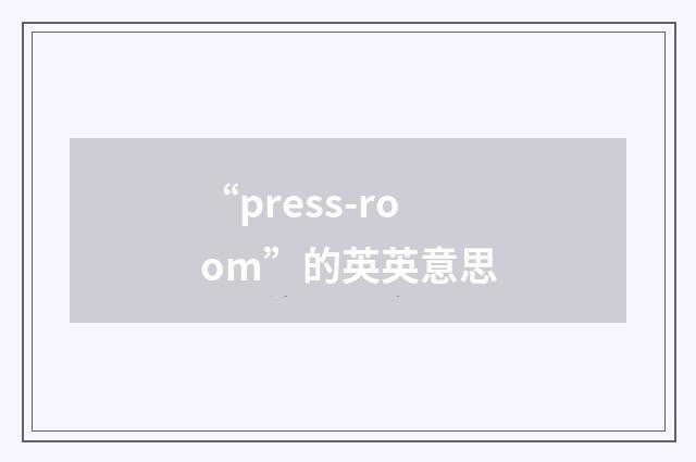 “press-room”的英英意思