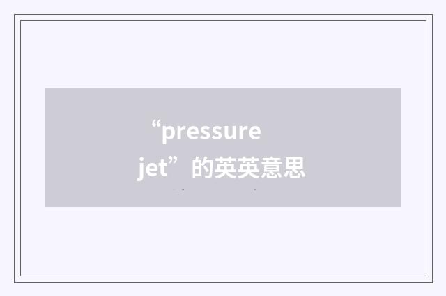 “pressure jet”的英英意思