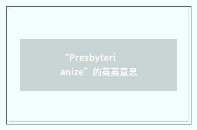 “Presbyterianize”的英英意思