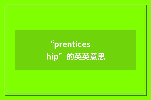 “prenticeship”的英英意思