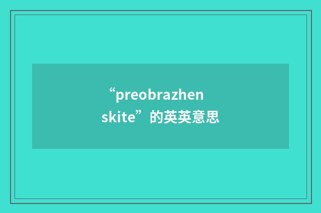 “preobrazhenskite”的英英意思