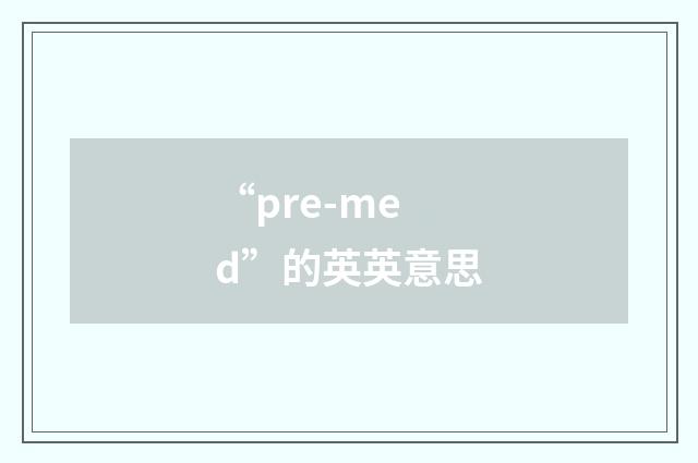 “pre-med”的英英意思
