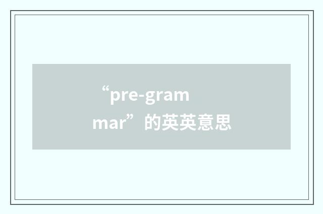 “pre-grammar”的英英意思