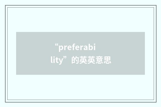 “preferability”的英英意思
