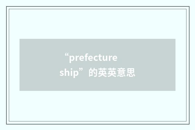 “prefectureship”的英英意思