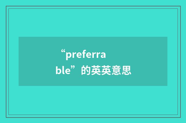 “preferrable”的英英意思