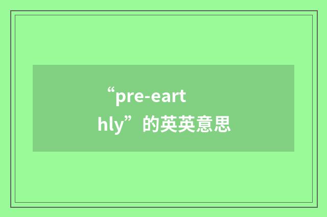 “pre-earthly”的英英意思