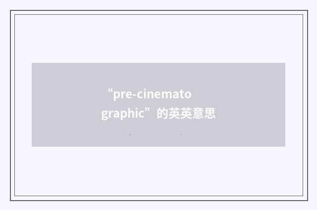 “pre-cinematographic”的英英意思