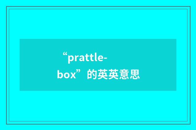 “prattle-box”的英英意思