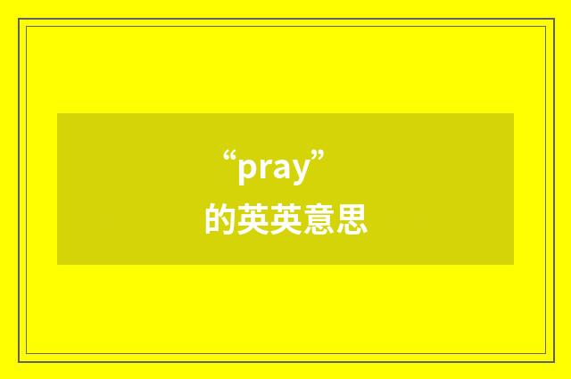 “pray”的英英意思