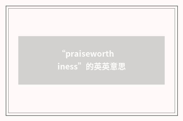 “praiseworthiness”的英英意思