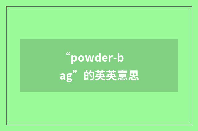 “powder-bag”的英英意思