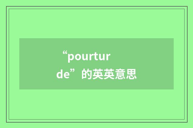 “pourturde”的英英意思