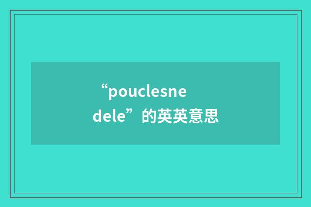 “pouclesnedele”的英英意思