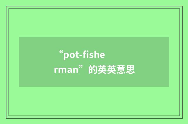 “pot-fisherman”的英英意思