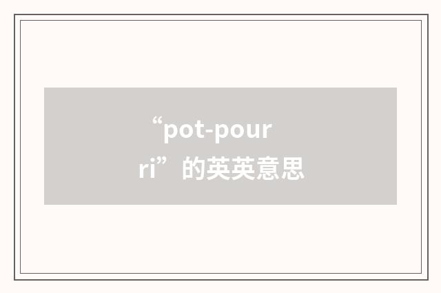 “pot-pourri”的英英意思