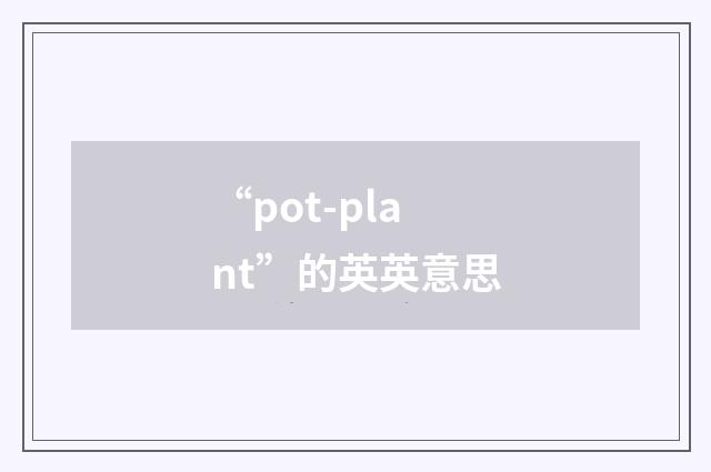 “pot-plant”的英英意思