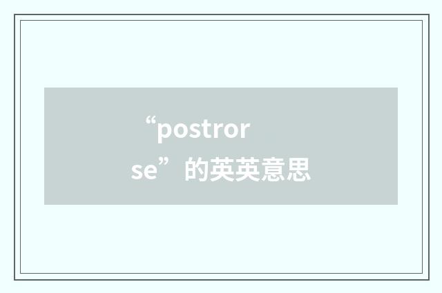 “postrorse”的英英意思