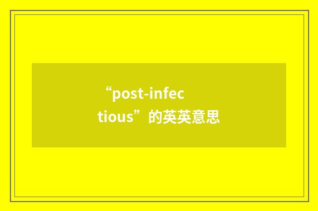 “post-infectious”的英英意思