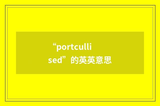 “portcullised”的英英意思