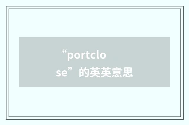 “portclose”的英英意思